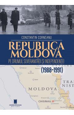 Republica Moldova pe drumul suveranitatii si independentei (1988-1991) - Constantin Corneanu