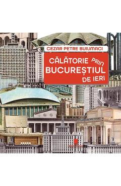 Calatorie prin Bucurestiul de ieri - Cezar Petre Buiumaci