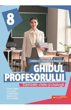 Ghidul profesorului. Limba si literatura romana - Clasa 8 - Cristina Cergan, Diana Iacob, Claudia Petras, Bogdan Ratiu, Ioana Tamaian