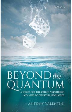 Beyond the Quantum: A Quest for the Origin and Hidden Meaning of Quantum Mechanics - Antony Valentini