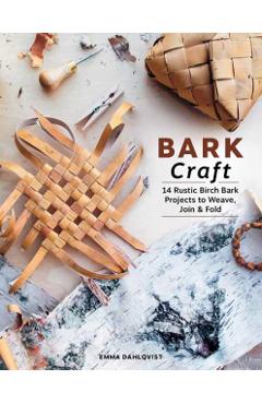 Bark Craft: 14 Rustic Birch Bark Projects to Weave, Join & Fold - Emma Dahlqvist
