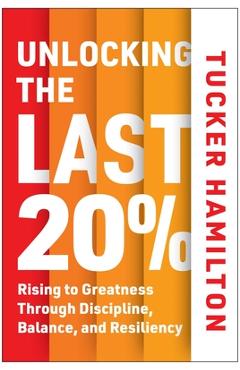 Unlocking the Last 20%: Rising to Greatness Through Discipline, Balance, and Resiliency - Tucker Hamilton