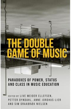 The Double Game of Music: Paradoxes of Power, Status and Class in Music Education - Live Weider Ellefsen