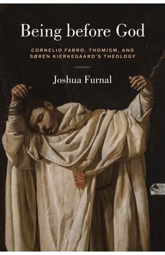Being Before God: Cornelio Fabro, Thomism, and Søren Kierkegaard\'s Theology - Joshua Furnal