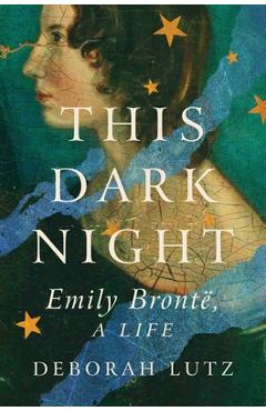 This Dark Night: Emily Bronte, a Life - Deborah Lutz