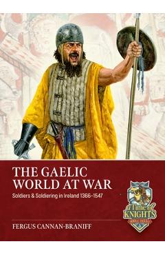 The Gaelic World at War: Soldiers & Soldiering in Ireland 1366-1547 - Fergus Cannan