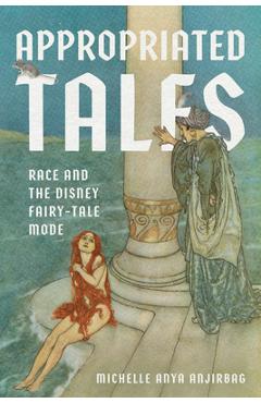Appropriated Tales: Race and the Disney Fairy-Tale Mode - Michelle Anya Anjirbag
