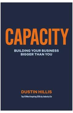 Capacity: Building Your Business Bigger Than You - Dustin Hillis
