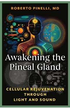 Awakening the Pineal Gland: Cellular Rejuvenation Through Light and Sound - Roberto Pinelli