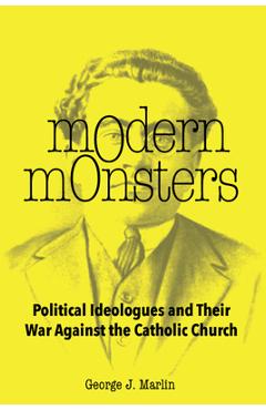 Modern Monsters: Political Ideologues and Their War Against the Catholic Church - George J. Marlin