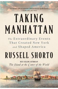 Taking Manhattan: The Extraordinary Events That Created New York and Shaped America - Russell Shorto