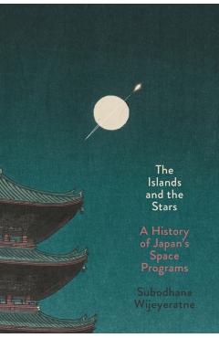 The Islands and the Stars: A History of Japan's Space Programs - Subodhana Wijeyeratne