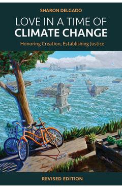 Love in a Time of Climate Change: Honoring Creation, Establishing Justice, Revised Edition - Sharon Delgado