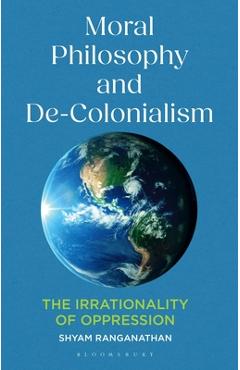 Moral Philosophy and De-Colonialism: The Irrationality of Oppression - Shyam Ranganathan