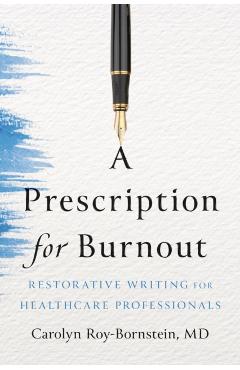 A Prescription for Burnout: Restorative Writing for Healthcare Professionals - Carolyn Roy-bornstein