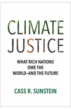 Climate Justice: What Rich Nations Owe the World--And the Future - Cass R. Sunstein