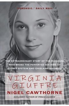 Virginia Giuffre: The Extraordinary Life Story of the 'Plaything' who Pursued and Ended the Crimes of Ghislaine Maxwell and Jeffrey Epstein - Nigel Cawthorne