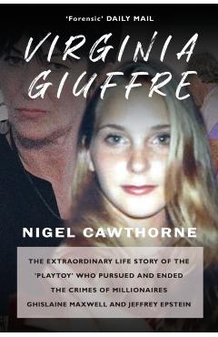 Virginia Giuffre: The Extraordinary Life Story of the 'Plaything' who Pursued and Ended the Crimes of Ghislaine Maxwell and Jeffrey Epstein - Nigel Cawthorne