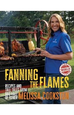 Fanning the Flames: Recipes and Tall Tales from BBQ Hall of Famer Melissa Cookston - Melissa Cookston