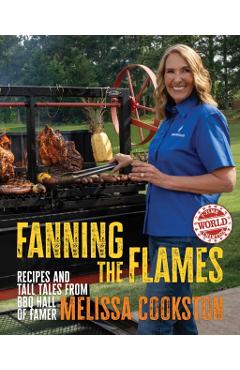 Fanning the Flames: Recipes and Tall Tales from BBQ Hall of Famer Melissa Cookston - Melissa Cookston