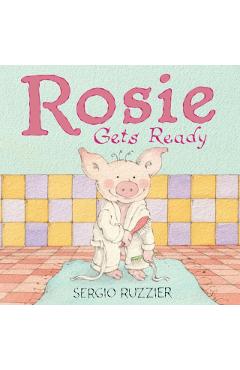 Rosie Gets Ready: A Picture Book - Sergio Ruzzier