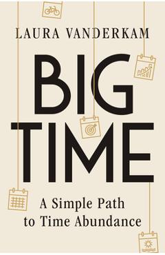 Big Time: A Simple Path to Time Abundance - Laura Vanderkam