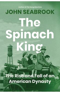 The Spinach King: The Rise and Fall of an American Dynasty - John Seabrook