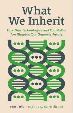 What We Inherit: How New Technologies and Old Myths Are Shaping Our Genomic Future - Sam Trejo