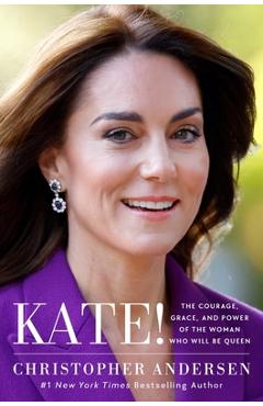 Kate!: The Courage, Grace, and Power of the Woman Who Will Be Queen - Christopher Andersen