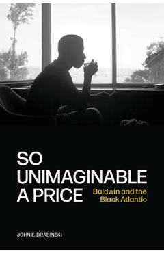 So Unimaginable a Price: Baldwin and the Black Atlantic - John E. Drabinski
