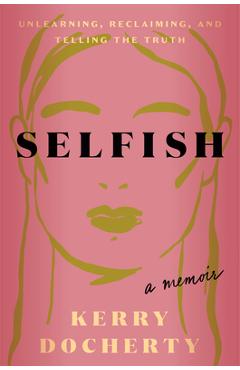 Selfish: Unlearning, Reclaiming, and Telling the Truth - Kerry Docherty