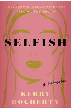Selfish: Unlearning, Reclaiming, and Telling the Truth - Kerry Docherty