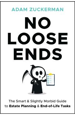 No Loose Ends: The Smart & Slightly Morbid Guide to Estate Planning & End-Of-Life Tasks - Adam Zuckerman