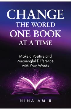Change the World One Book at a Time: Make a Positive and Meaningful Difference with Your Words - Nina Amir