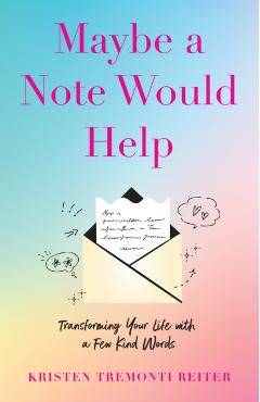 Maybe a Note Would Help: Transforming Your Life with a Few Kind Words - Kristen Tremonti Reiter