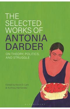 The Selected Works of Antonia Darder: On Theory, Politics, and Struggle - Kevin D. Lam