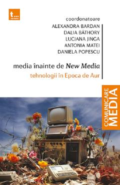 Media inainte de New Media. Tehnologii in Epoca de Aur - Alexandra Bardan, Dalia Bathory, Luciana Jinga, Antonia Matei,  Daniela Popescu