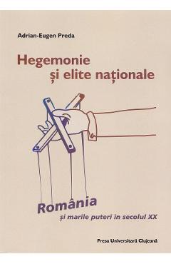 Hegemonie si elite nationale: Romania si marile puteri in secolul XX - Adrian-Eugen Preda
