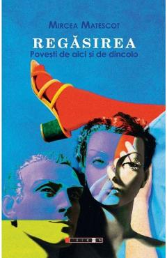 Regasirea. Povesti de aici si de dincolo - Mircea Matescot