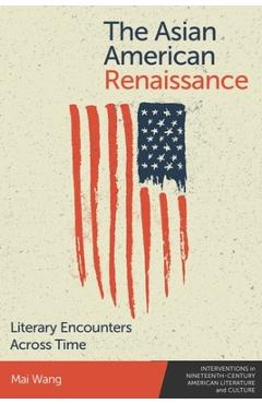 The Asian American Renaissance: Literary Encounters Across Time - Mai Wang