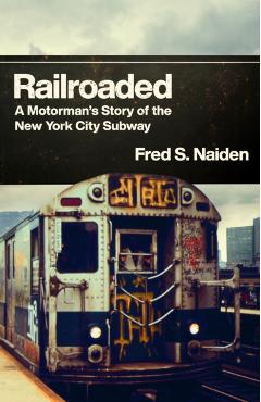 Railroaded: A Motorman's Story of the New York City Subway - Fred S. Naiden
