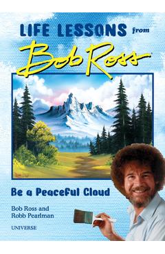 Be a Peaceful Cloud and Other Life Lessons from Bob Ross - Robb Pearlman