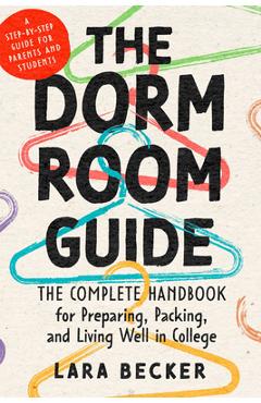 The Dorm Room Guide: The Complete Handbook for Preparing, Packing, and Living Well in College - Lara Becker