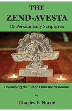 The Zend-Avesta: Or Persian Holy Scriptures - Charles F. Horne