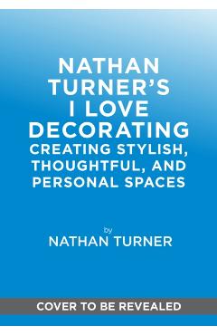 Nathan Turner's I Love Decorating: Creating Stylish, Thoughtful, and Personal Spaces - Nathan Turner