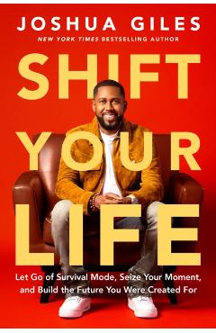 Shift Your Life: Let Go of Survival Mode, Seize Your Moment, and Build the Future You Were Created for - Joshua Giles