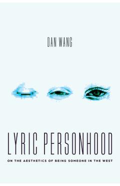Lyric Personhood: On the Aesthetics of Being Someone in the West - Dan Wang