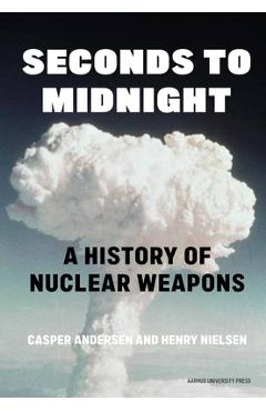 Seconds to Midnight: A History of Nuclear Weapons - Henry Nielsen