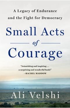Small Acts of Courage: A Family's Legacy of Endurance and the Fight for Democracy - Ali Velshi