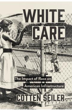 White Care: The Impact of Race on American Infrastructure - Cotten Seiler